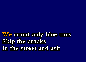 XVe count only blue cars
Skip the cracks
In the street and ask