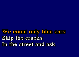 XVe count only blue cars
Skip the cracks
In the street and ask