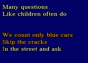 Many questions
Like children often do

XVe count only blue cars
Skip the cracks
In the street and ask