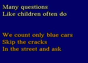 Many questions
Like children often do

XVe count only blue cars
Skip the cracks
In the street and ask