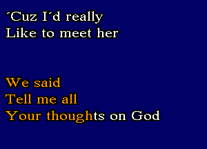 'Cuz I'd really
Like to meet her

XVe said
Tell me all
Your thoughts on God