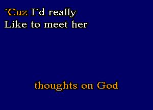 'Cuz I'd really
Like to meet her

thoughts on God