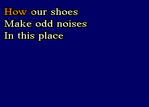 How our shoes
Make odd noises
In this place