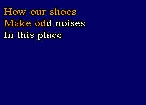 How our shoes
Make odd noises
In this place