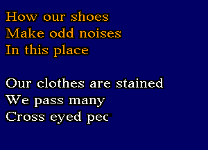 How our shoes
Make odd noises
In this place

Our clothes are stained
We pass many
Cross eyed pec