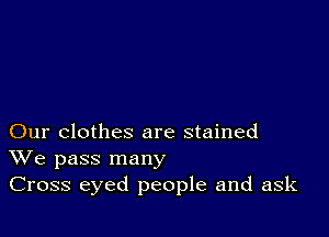 Our clothes are stained
We pass many
Cross eyed people and ask