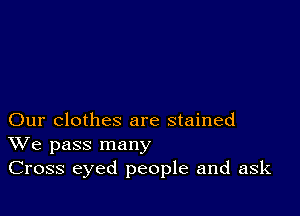 Our clothes are stained
We pass many
Cross eyed people and ask