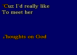 'Cuz I'd really like
To meet her

fhoughts on God