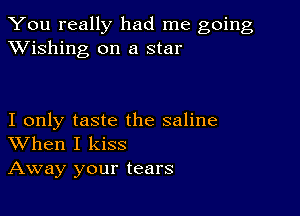 You really had me going
XVishing on a star

I only taste the saline
When I kiss
Away your tears