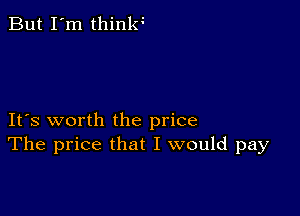 But I'm thinlv

IFS worth the price
The price that I would pay