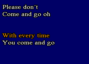 Please don't
Come and go oh

XVith every time
You come and go