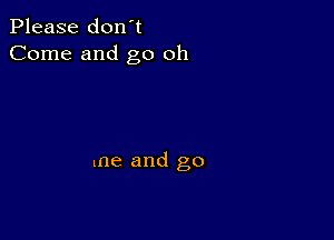 Please don't
Come and go oh

me and go