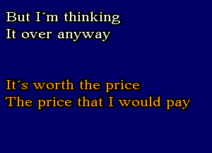 But I'm thinking
It over anyway

IFS worth the price
The price that I would pay