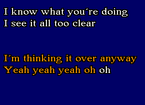 I know what you're doing
I see it all too clear

I'm thinking it over anyway
Yeah yeah yeah oh oh