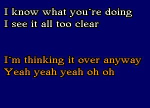 I know what you're doing
I see it all too clear

I'm thinking it over anyway
Yeah yeah yeah oh oh