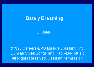 Barely Breathing

D Shlek

en 996 Careers-BMG Musm Publishing, Inc,,
Duncan Shiek Songs and Happ-Dog Music
All Rights Reserved, Used by Permission