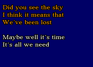 Did you see the sky
I think it means that
XVe've been lost

Maybe well it's time
IFS all we need