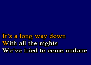 IFS a long way down
With all the nights
We've tried to come undone