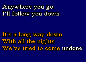 Anywhere you go
I'll follow you down

IFS a long way down
With all the nights
We've tried to come undone