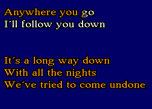 Anywhere you go
I'll follow you down

IFS a long way down
With all the nights
We've tried to come undone