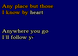 Any place but those
I know by heart

Anywhere you go
I'll follow y.