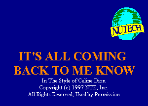 IT'S ALL COMING
BACK TO ME KNOWI

In The Style ofCeline Dion
Copyright (c) 1997 NTE, Inc.
All Rights Reservei Used by Permission
