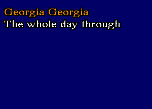 Georgia Georgia
The whole day through