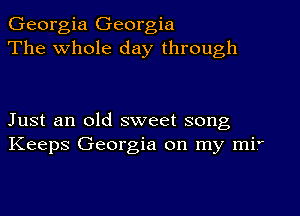 Georgia Georgia
The whole day through

Just an old sweet song
Keeps Georgia on my mif