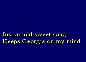 Just an old sweet song
Keeps Georgia on my mind