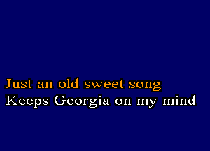 Just an old sweet song
Keeps Georgia on my mind