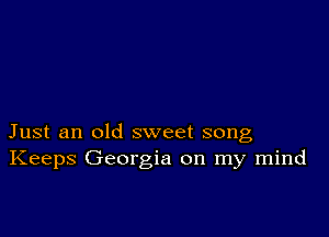 Just an old sweet song
Keeps Georgia on my mind