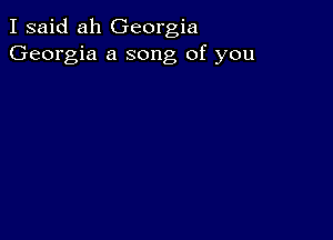 I said ah Georgia
Georgia a song of you