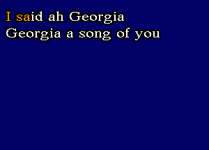 I said ah Georgia
Georgia a song of you