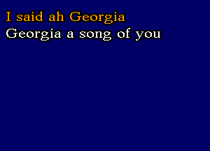 I said ah Georgia
Georgia a song of you