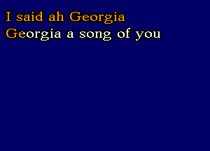 I said ah Georgia
Georgia a song of you