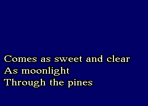 Comes as sweet and clear
As moonlight
Through the pines