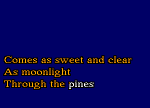 Comes as sweet and clear
As moonlight
Through the pines