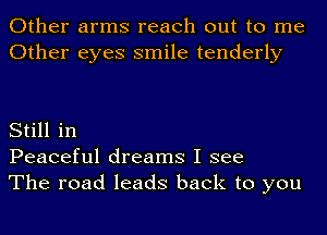 Other arms reach out to me
Other eyes smile tenderly

Still in
Peaceful dreams I see
The road leads back to you