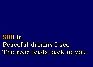 Still in
Peaceful dreams I see
The road leads back to you