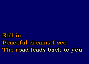 Still in
Peaceful dreams I see
The road leads back to you