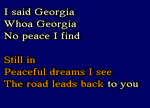 I said Georgia
XVhoa Georgia
No peace I find

Still in
Peaceful dreams I see
The road leads back to you