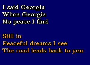 I said Georgia
XVhoa Georgia
No peace I find

Still in
Peaceful dreams I see
The road leads back to you