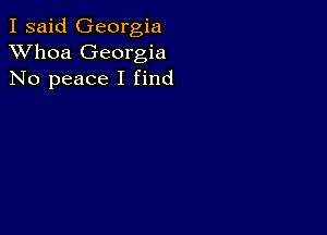 I said Georgia
XVhoa Georgia
No peace I find