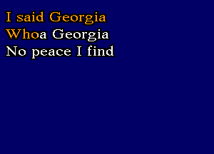 I said Georgia
XVhoa Georgia
No peace I find