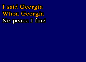 I said Georgia
XVhoa Georgia
No peace I find