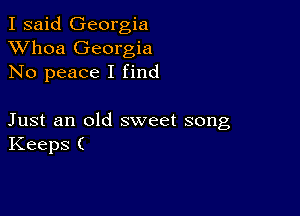 I said Georgia
XVhoa Georgia
No peace I find

Just an old sweet song
Keeps (