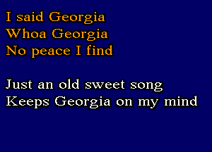 I said Georgia
XVhoa Georgia
No peace I find

Just an old sweet song
Keeps Georgia on my mind