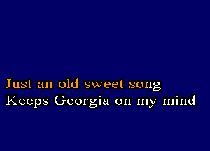 Just an old sweet song
Keeps Georgia on my mind