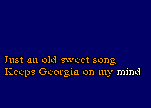 Just an old sweet song
Keeps Georgia on my mind