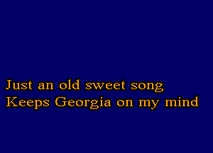 Just an old sweet song
Keeps Georgia on my mind